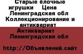 Старые ёлочные игрушки  › Цена ­ 50 - Ленинградская обл. Коллекционирование и антиквариат » Антиквариат   . Ленинградская обл.